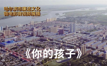 哈尔滨市廉洁文化微电影微视频展播丨《你的孩子》